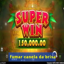 fumar canela da brisa